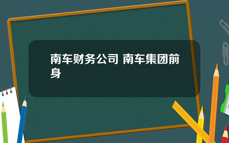 南车财务公司 南车集团前身